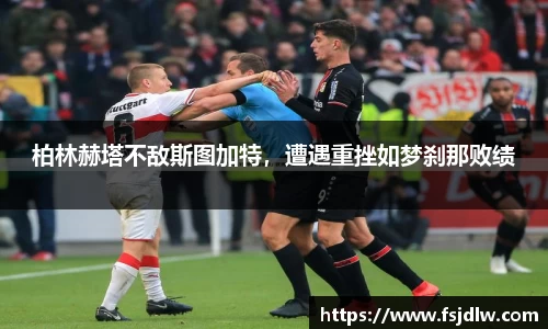 柏林赫塔不敌斯图加特，遭遇重挫如梦刹那败绩