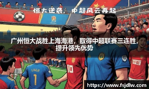 广州恒大战胜上海海港，取得中超联赛三连胜，提升领先优势