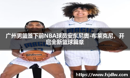 广州男篮签下前NBA球员安东尼奥-布莱克尼，开启全新篮球篇章