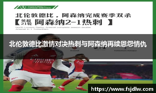 北伦敦德比激情对决热刺与阿森纳再续恩怨情仇