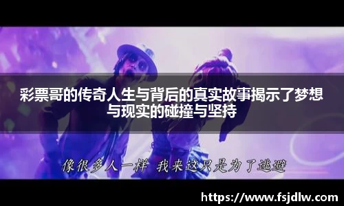 彩票哥的传奇人生与背后的真实故事揭示了梦想与现实的碰撞与坚持