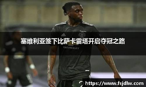 塞维利亚签下比萨卡雷塔开启夺冠之路